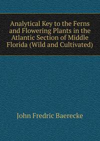Analytical Key to the Ferns and Flowering Plants in the Atlantic Section of Middle Florida (Wild and Cultivated)
