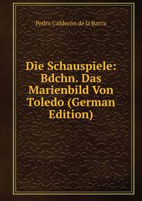 Die Schauspiele: Bdchn. Das Marienbild Von Toledo (German Edition)