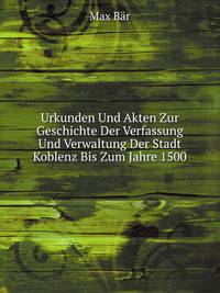 Urkunden Und Akten Zur Geschichte Der Verfassung Und Verwaltung Der Stadt Koblenz Bis Zum Jahre 1500 (German Edition)