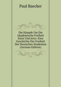 Die Kampfe Um Die Akademische Freiheit Einst Und Jetzt: Eine Geschichte Der Freiheit Der Deutschen Studenten (German Edition)