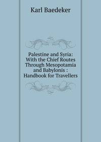 Palestine and Syria: With the Chief Routes Through Mesopotamia and Babylonis : Handbook for Travellers