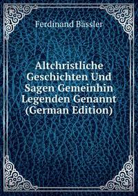 Altchristliche Geschichten Und Sagen Gemeinhin Legenden Genannt (German Edition)