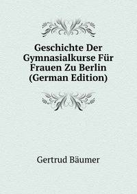 Geschichte Der Gymnasialkurse F?r Frauen Zu Berlin (German Edition)