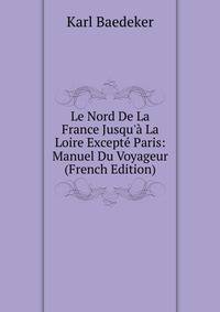 Le Nord De La France Jusqu'? La Loire Except? Paris: Manuel Du Voyageur (French Edition)