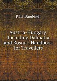 Austria-Hungary: Including Dalmatia and Bosnia; Handbook for Travellers