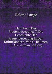 Handbuch Der Frauenbewegung: T. Die Geschichte Der Frauenbewegung in Den Kulturlandern, Von G. Baumer, Et Al (German Edition)
