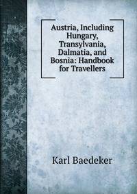 Austria, Including Hungary, Transylvania, Dalmatia, and Bosnia: Handbook for Travellers
