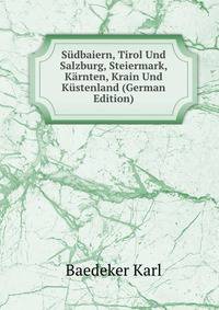 S?dbaiern, Tirol Und Salzburg, Steiermark, K?rnten, Krain Und K?stenland (German Edition)