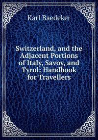 Switzerland, and the Adjacent Portions of Italy, Savoy, and Tyrol: Handbook for Travellers