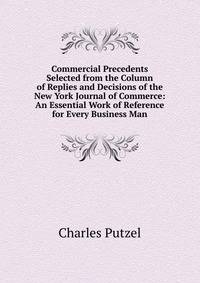Commercial Precedents Selected from the Column of Replies and Decisions of the New York Journal of Commerce: An Essential Work of Reference for Every Business Man