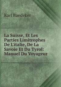 La Suisse, Et Les Parties Limitrophes De L'italie, De La Savoie Et Du Tyrol: Manuel Du Voyageur