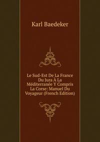 Le Sud-Est De La France Du Jura A La Mediterranee Y Compris La Corse: Manuel Du Voyageur (French Edition)