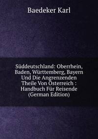 Suddeutschland: Oberrhein, Baden, Wurttemberg, Bayern Und Die Angrenzenden Theile Von Osterreich : Handbuch Fur Reisende (German Edition)