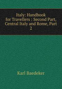 Italy: Handbook for Travellers : Second Part, Central Italy and Rome, Part 2