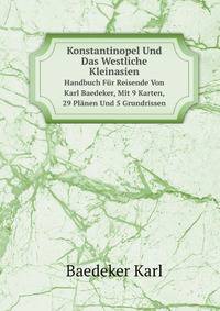 Konstantinopel Und Das Westliche Kleinasien. Handbuch Fr Reisende Von Karl Baedeker, Mit 9 Karten, 29 Plnen Und 5 Grundrissen