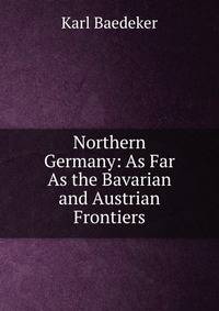 Northern Germany: As Far As the Bavarian and Austrian Frontiers