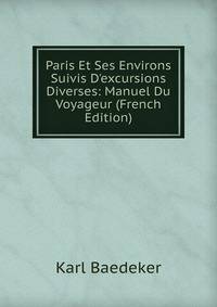 Paris Et Ses Environs Suivis D'excursions Diverses: Manuel Du Voyageur (French Edition)