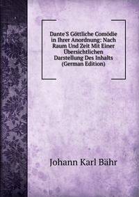 Dante'S G?ttliche Com?die in Ihrer Anordnung: Nach Raum Und Zeit Mit Einer ?bersichtlichen Darstellung Des Inhalts (German Edition)