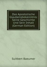 Das Apostolische Glaubensbekenntnis: Seine Geschichte Und Sein Inhalt (German Edition)