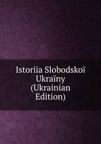 Istoriia Slobodskoi Ukrainy (Ukrainian Edition)