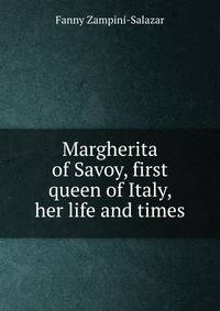 Margherita of Savoy, first queen of Italy, her life and times