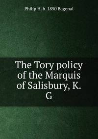 The Tory policy of the Marquis of Salisbury, K.G
