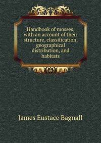 Handbook of mosses, with an account of their structure, classification, geographical distribution, and habitats