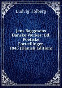 Jens Baggesens Danske V?rker: Bd. Poetiske Fort?llinger. 1845 (Danish Edition)