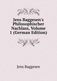Jens Baggesen's Philosophischer Nachlass, Volume 1 (German Edition)