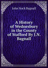 A History of Wednesbury in the County of Stafford By J.N. Bagnall.