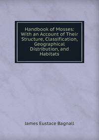 Handbook of Mosses: With an Account of Their Structure, Classification, Geographical Distribution, and Habitats