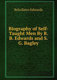 Biography of Self-Taught Men By B. B. Edwards and S. G. Bagley.