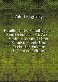 Handbuch Der Schulhygiene: Zum Gebrauche Fur Arzte, Sanitatsbeamte, Lehrer, Schulvorstande Und Techniker, Volume 1 (German Edition)