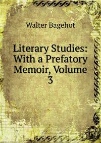 Literary Studies: With a Prefatory Memoir, Volume 3