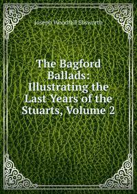The Bagford Ballads: Illustrating the Last Years of the Stuarts, Volume 2