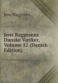 Jens Baggesens Danske V?rker, Volume 12 (Danish Edition)