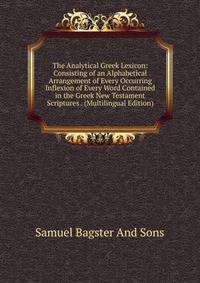 The Analytical Greek Lexicon: Consisting of an Alphabetical Arrangement of Every Occurring Inflexion of Every Word Contained in the Greek New Testament Scriptures . (Multilingual Edition)