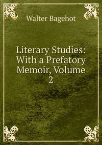 Literary Studies: With a Prefatory Memoir, Volume 2