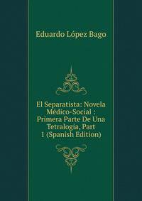El Separatista: Novela Medico-Social : Primera Parte De Una Tetralogia, Part 1 (Spanish Edition)