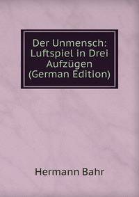 Der Unmensch: Luftspiel in Drei Aufzugen (German Edition)