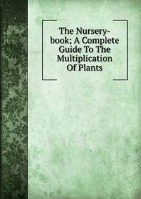 The Nursery-book; A Complete Guide To The Multiplication Of Plants