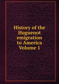 History of the Huguenot emigration to America Volume 1