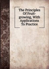The Principles Of Fruit-growing, With Applications To Practice