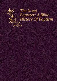 The Great Baptizer: A Bible History Of Baptism