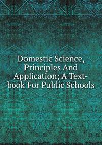 Domestic Science, Principles And Application; A Text-book For Public Schools