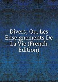 Divers; Ou, Les Enseignements De La Vie (French Edition)