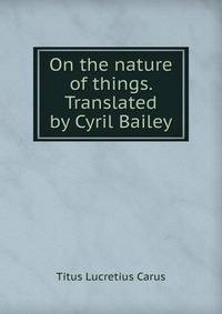 On the nature of things. Translated by Cyril Bailey