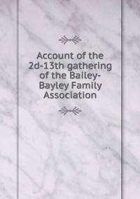 Account of the 2d-13th gathering of the Bailey-Bayley Family Association