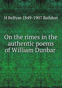 On the rimes in the authentic poems of William Dunbar .