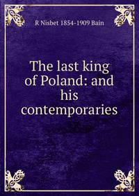 The last king of Poland: and his contemporaries